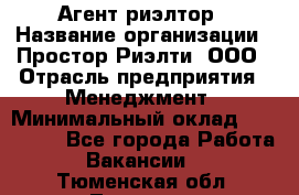 Агент-риэлтор › Название организации ­ Простор-Риэлти, ООО › Отрасль предприятия ­ Менеджмент › Минимальный оклад ­ 150 000 - Все города Работа » Вакансии   . Тюменская обл.,Тюмень г.